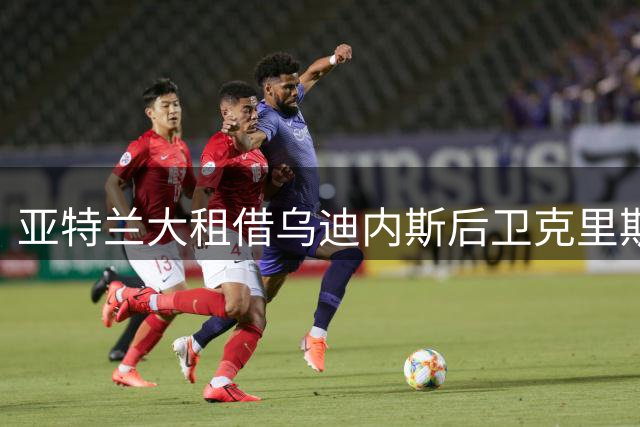 亚特兰大租借乌迪内斯后卫克里斯滕森 含买断条款