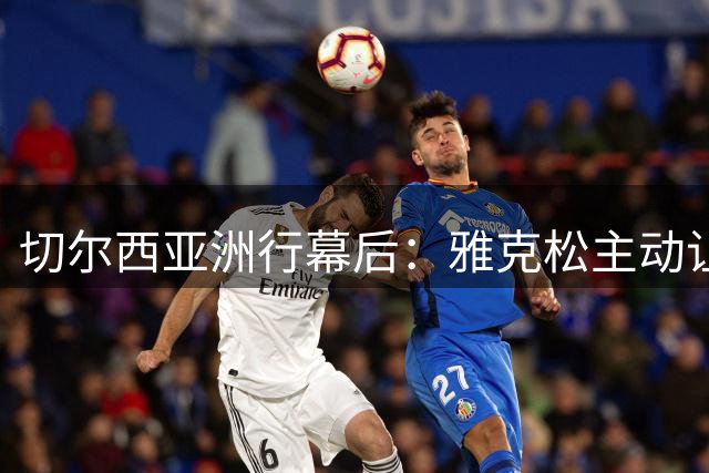 切尔西亚洲行幕后：雅克松主动让位，穆德里克回归受全队期待