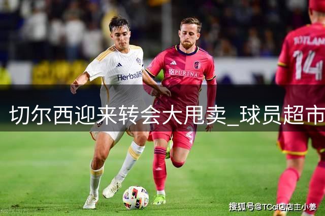 切尔西迎来转会大甩卖 球员超市开张收入或破5.1亿