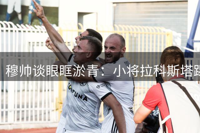 穆帅谈眼眶淤青：小将拉科斯塔踢球砸到我，我当时还戴着眼镜