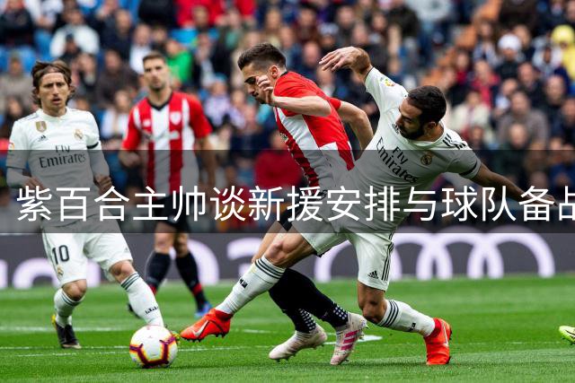 紫百合主帅谈新援安排与球队备战状况