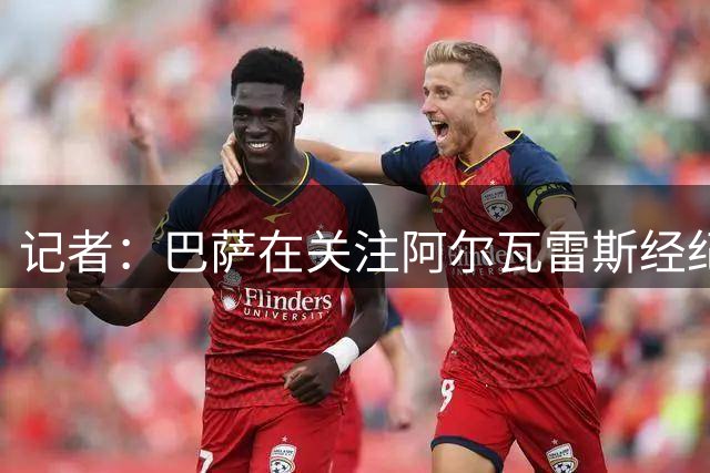 记者：巴萨在关注阿尔瓦雷斯经纪人的言论，今夜注定漫长