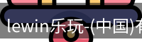 lewin乐玩-(中国)有限公司官网